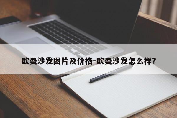 欧曼沙发图片及价格-欧曼沙发怎么样?