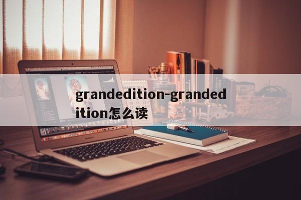 grandedition-grandedition怎么读